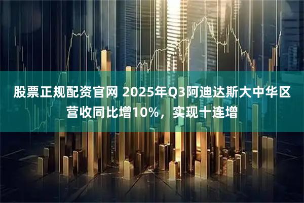 股票正规配资官网 2025年Q3阿迪达斯大中华区营收同比增10%，实现十连增